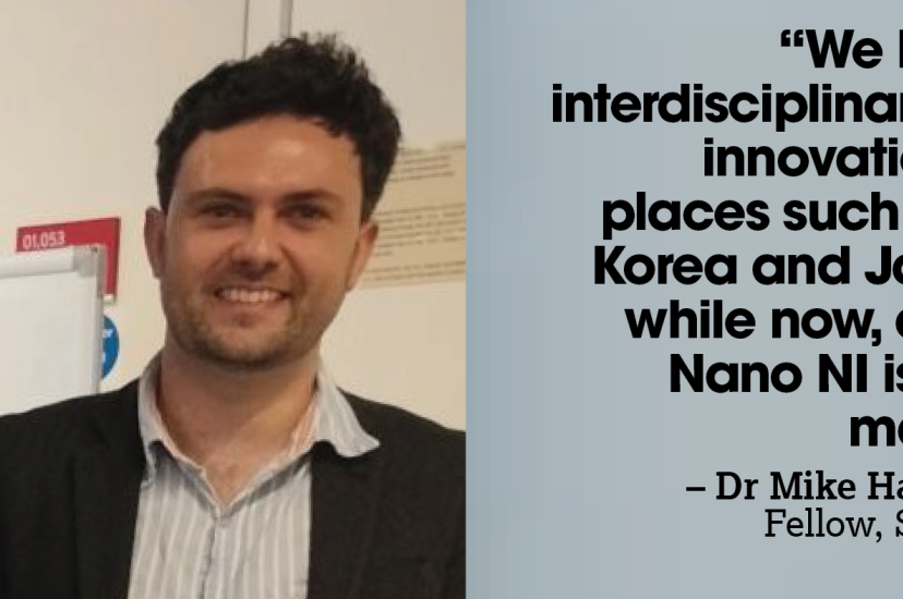 A white man with short brown hair and wearing a brown jacket. A quote next to him reads: “We have seen interdisciplinary science innovation hubs in places such as the US, Korea and Japan for a while now, and Smart Nano NI is similar in many ways – Dr Mike Hardy, Research Fellow, Smart Nano NI”